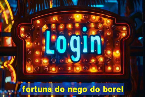 fortuna do nego do borel